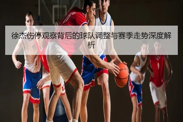 徐杰伤停观察背后的球队调整与赛季走势深度解析