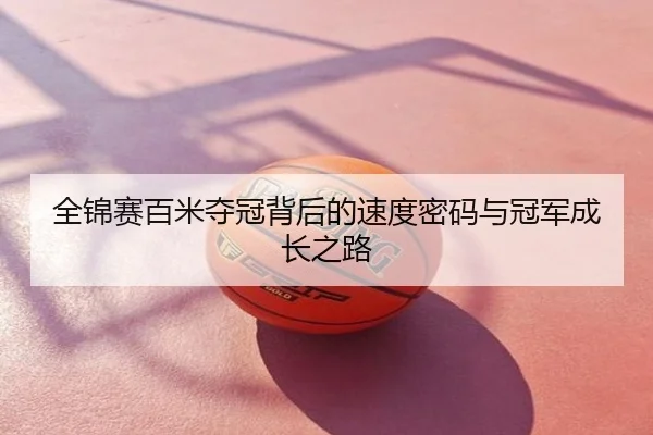 全锦赛百米夺冠背后的速度密码与冠军成长之路