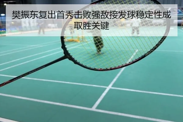 樊振东复出首秀击败强敌接发球稳定性成取胜关键