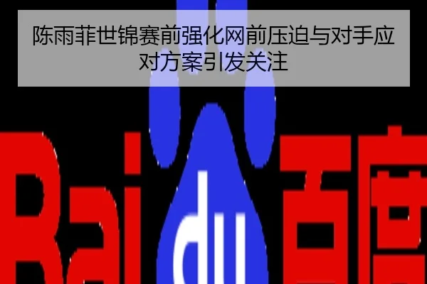 陈雨菲世锦赛前强化网前压迫与对手应对方案引发关注