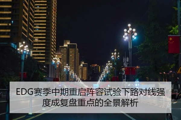 EDG赛季中期重启阵容试验下路对线强度成复盘重点的全景解析