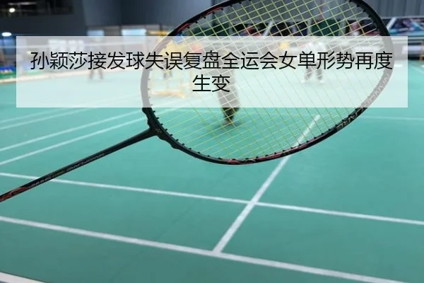 孙颖莎接发球失误复盘全运会女单形势再度生变