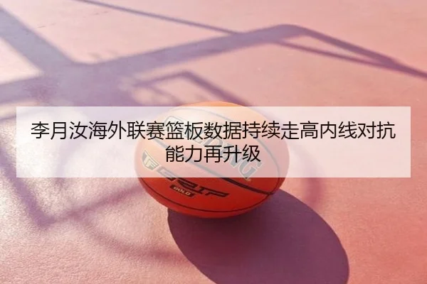 李月汝海外联赛篮板数据持续走高内线对抗能力再升级