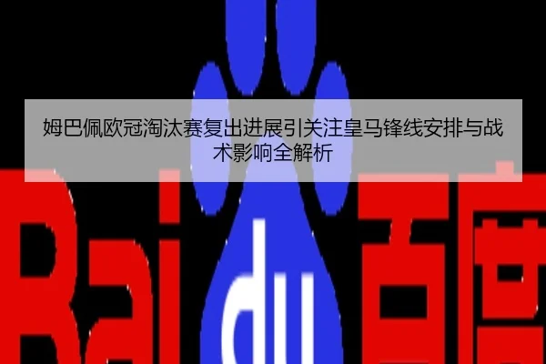 姆巴佩欧冠淘汰赛复出进展引关注皇马锋线安排与战术影响全解析